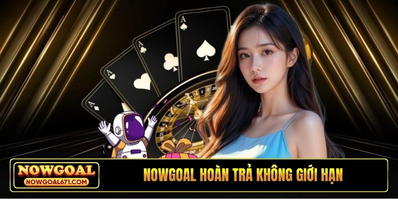 Nowgoal hoàn trả không giới hạn