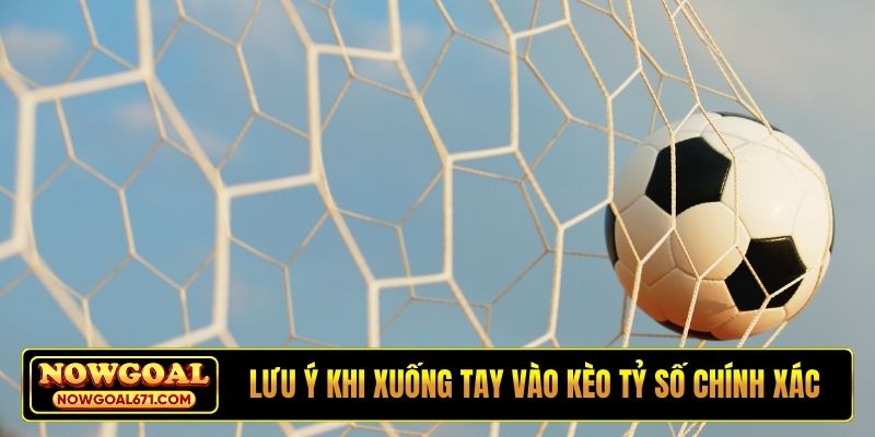Lưu ý khi xuống tay vào kèo tỷ số chính xác